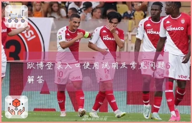 欧博登录入口使用说明及常见问题解答