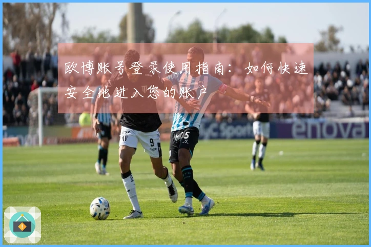 欧博账号登录使用指南：如何快速安全地进入您的账户