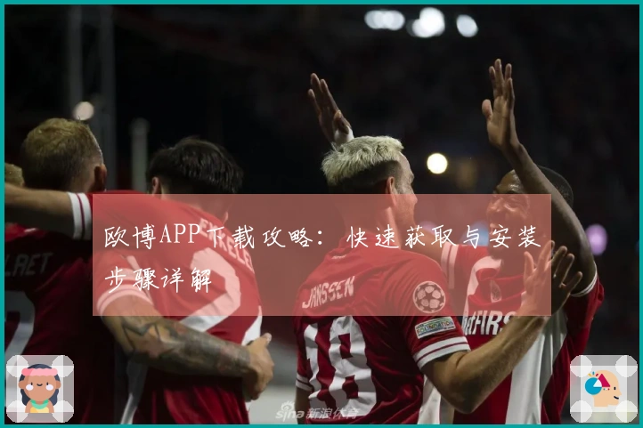 欧博APP下载攻略：快速获取与安装步骤详解