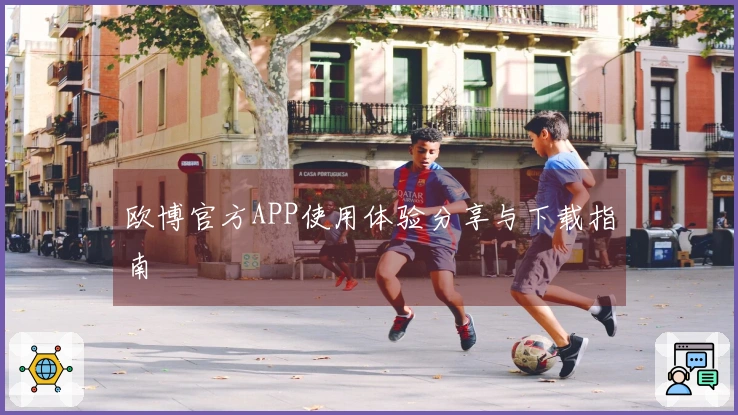 欧博官方APP使用体验分享与下载指南