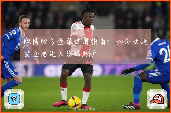 欧博账号登录使用指南：如何快速安全地进入您的账户