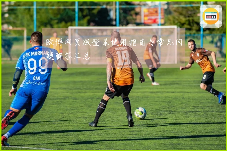 欧博网页版登录使用指南与常见问题解答汇总