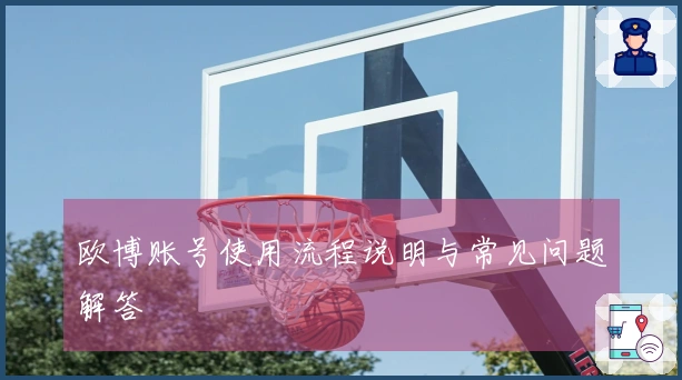 欧博账号使用流程说明与常见问题解答