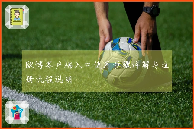 欧博客户端入口使用步骤详解与注册流程说明
