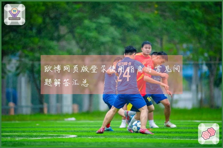 欧博网页版登录使用指南与常见问题解答汇总