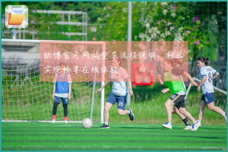 欧博官方网站登录流程说明，轻松实现畅享在线体验