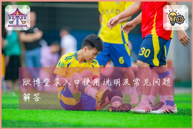 欧博登录入口使用说明及常见问题解答
