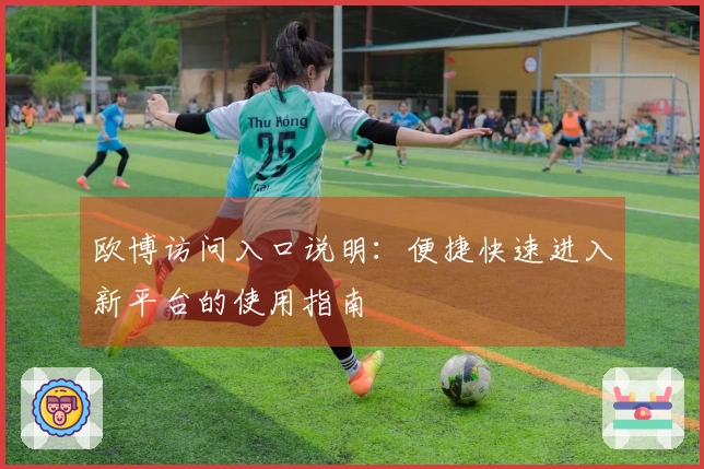 欧博访问入口说明：便捷快速进入新平台的使用指南